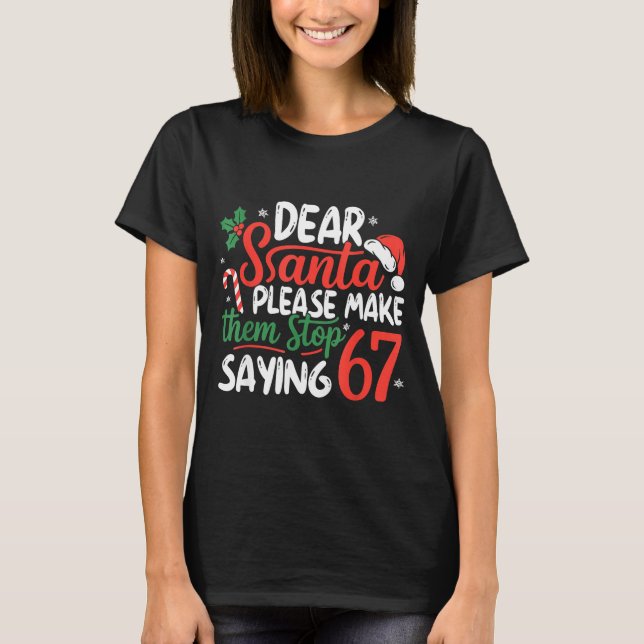 Dear Santa Please Make Them Stop Saying 67 Christm T-Shirt (Front)