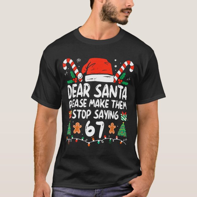 Dear Santa Please Make Them Stop Saying 67 Christm T-Shirt (Front)