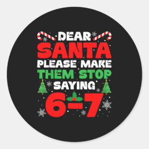 Dear Santa Please Make Them Stop Saying 6-7 Funny Classic Round Sticker