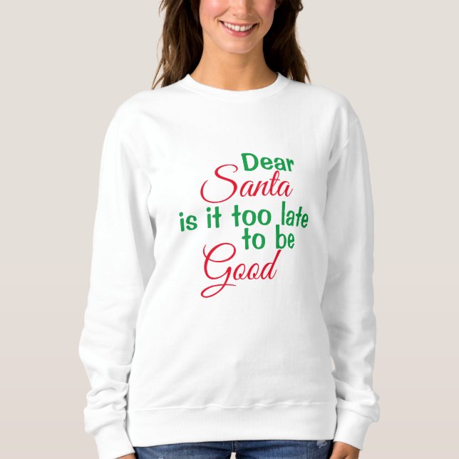 Dear Santa too late to be Good Script Christmas Sweatshirt (Front)