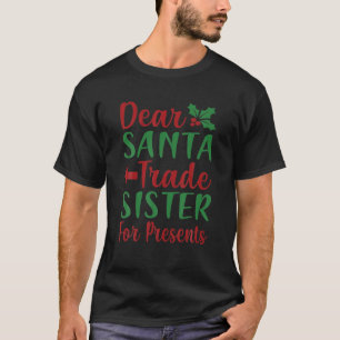 Dear Santa Trade Sister For Presents Xmas Christma T-Shirt