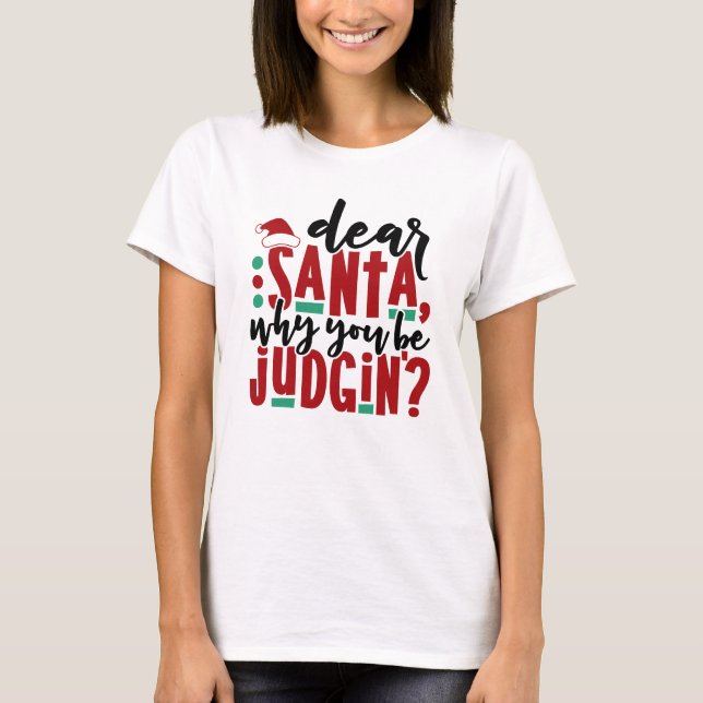 Dear Santa Why You Be Judgin | Fun Christmas Humou T-Shirt (Front)
