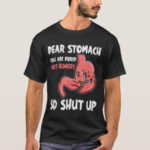 Dear Stomach, You Are Bored, Not Hungry. So Shut U T-Shirt