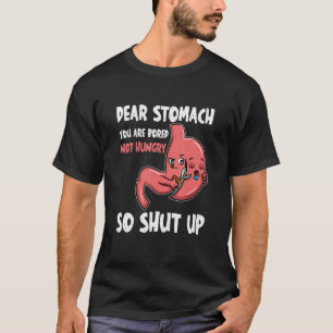 Dear Stomach  you are bored  not Hungry  So shut u T-Shirt