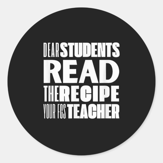 Dear Students, Read The Recipe Your Fcs Teacher  Classic Round Sticker (Front)