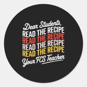 Dear Students, Read The Recipe Your Fcs Teacher Classic Round Sticker