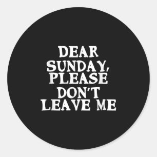 Dear Sunday, Please Don't Leave Me - Funny Weekend Classic Round Sticker