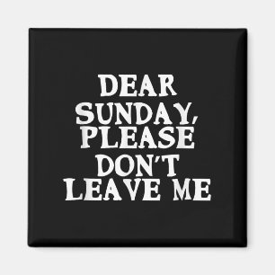 Dear Sunday, Please Don't Leave Me - Funny Weekend Magnet