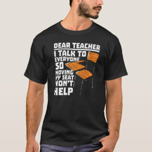 Dear Teacher I Talk To Everyone Moving Seat Wont H T-Shirt