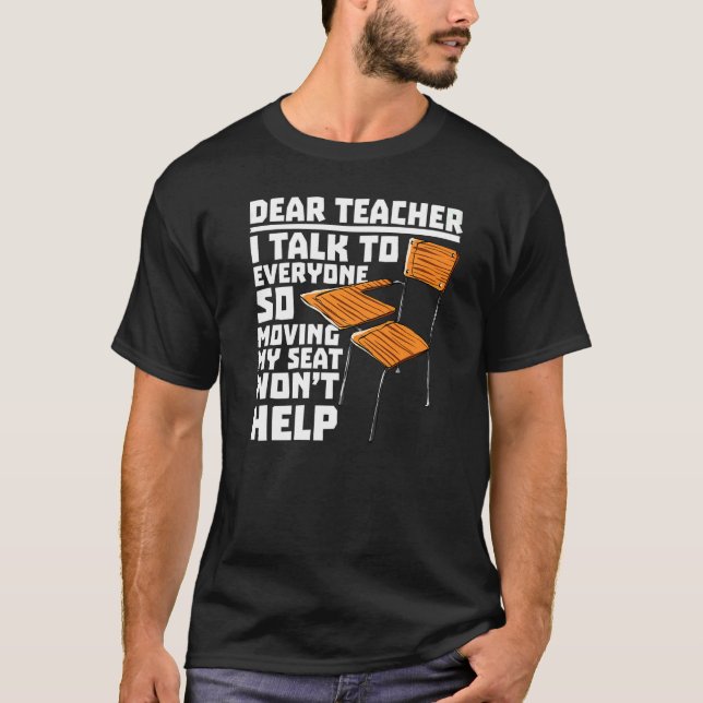 Dear Teacher I Talk To Everyone Moving Seat Wont H T-Shirt (Front)
