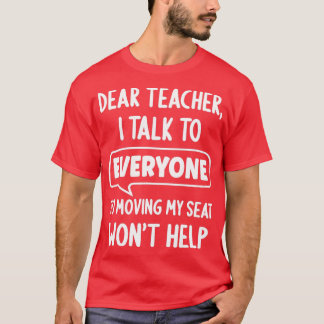 Dear Teacher I Talk To Everyone Moving Seat Wont H T-Shirt