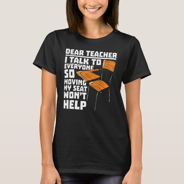 Dear Teacher I Talk To Everyone Moving Seat Wont H T-Shirt (Front)