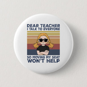 Dear Teacher I Talk To Everyone So Moving My Seat  6 Cm Round Badge