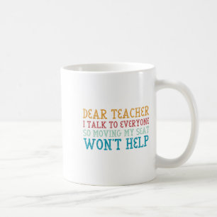 Dear Teacher I Talk To Everyone So Moving My Seat  Coffee Mug