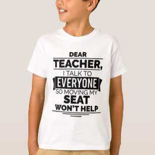 Dear Teacher I Talk To Everyone So Moving My Seat  T-Shirt