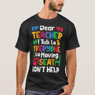 Dear Teacher I Talk To Everyone So Moving My Seat  T-Shirt