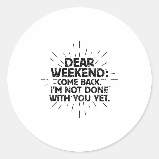 Dear Weekend Come Back I'm Not Done With You Yet F Classic Round Sticker (Front)