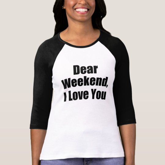 Dear Weekend, I Love You funny women's saying shir T-Shirt