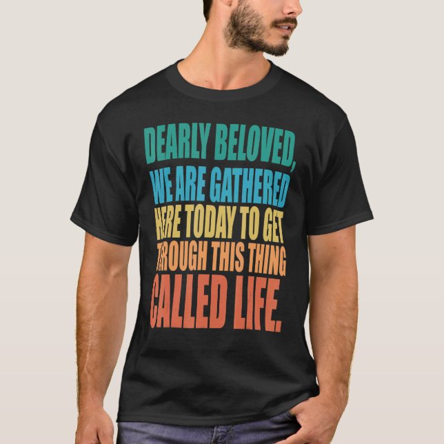 Dearly Beloved We Are Gathered Here Today Get Thro T-Shirt (Front)