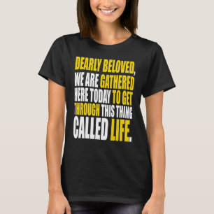 Dearly Beloved We Are Gathered Here Today Get Thro T-Shirt