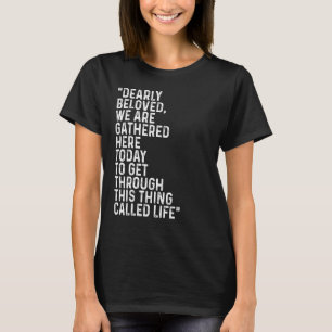Dearly Beloved We Are Gathered Here Today Get Thro T-Shirt
