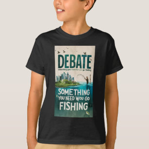 Debate Something You Need To Take When You Go Fish T-Shirt