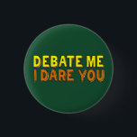 Debate Team Funny Argument Competitive Confidence<br><div class="desc">Debate me, I dare you. A confident speech and debate team quote by an opinionated person who can argue their way through any oration discussion or competition. Cool bright yellow and orange text on this orator humour button for a public speaker. Have the confidence that you will win any argument....</div>