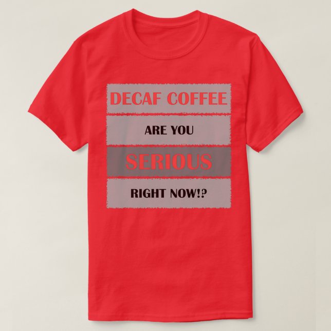 Decaf coffee are you serious T-Shirt (Design Front)