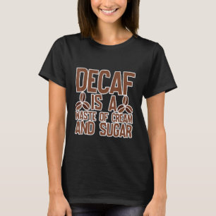 Decaf Is A Waste Of Cream And Sugar T-Shirt