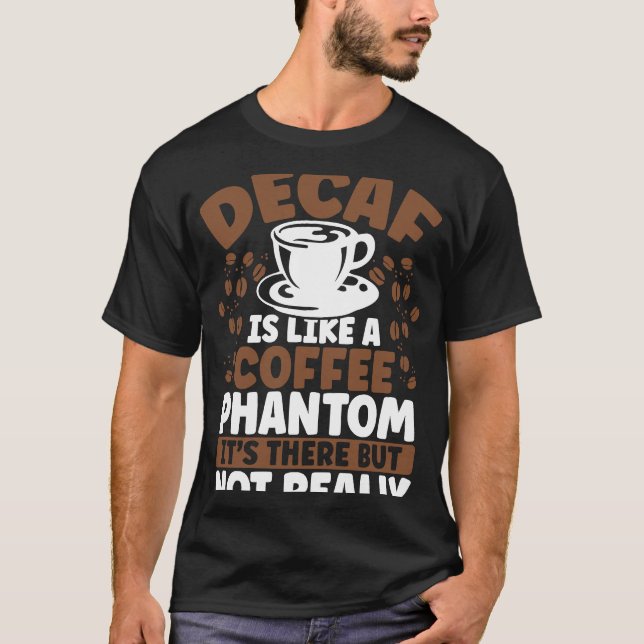 Decaf Is Like A Coffee Phantom It's There But Not  T-Shirt (Front)