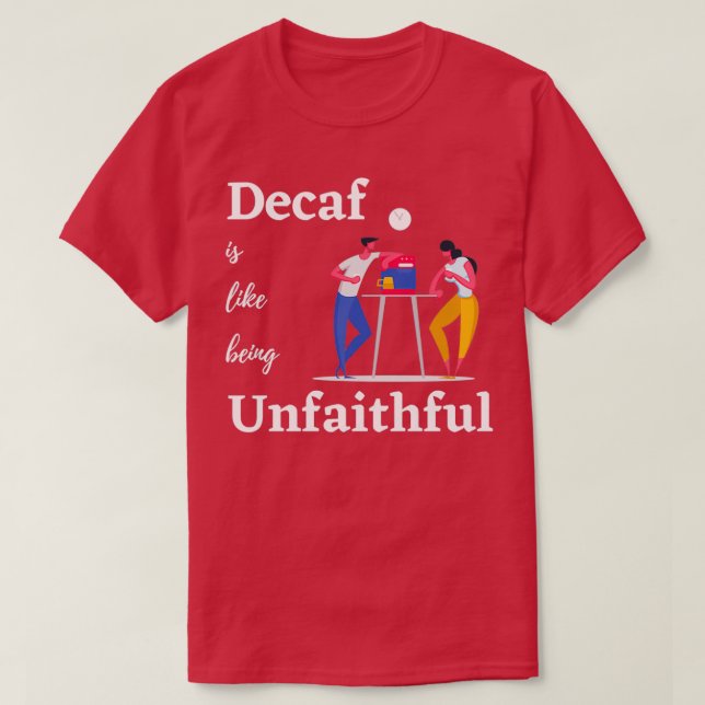 Decaf is like being unfaithful T-Shirt (Design Front)