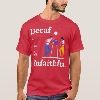 Decaf is like being unfaithful T-Shirt