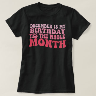 december is my birthday yes the whole month T-Shirt