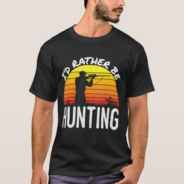 Deer Hunting Venison Elk Moose Hunter Id Rather Be T-Shirt (Front)