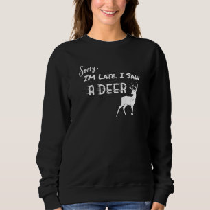 Deer Sorry I'm Late I Saw A Deer  1 Sweatshirt