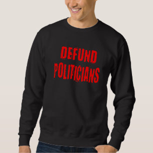 Defund Politicians Libertarian Political Politics Sweatshirt