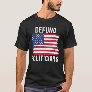 Defund Politicians Political Patriotic American Fl T-Shirt