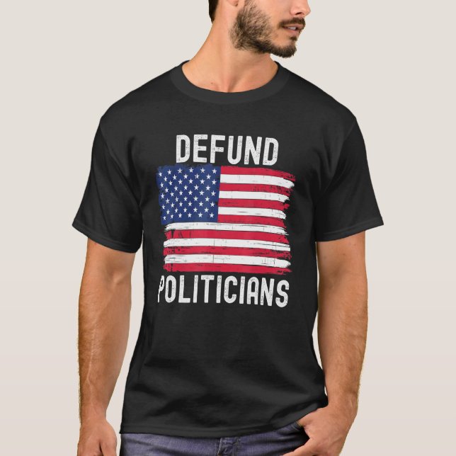 Defund Politicians Political Patriotic American Fl T-Shirt (Front)