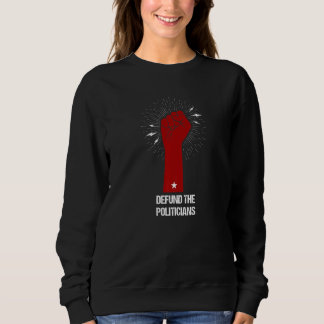 Defund Politicians Raised Fist Defund The Politi Sweatshirt