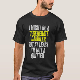 Degenerate Gambler Not A Quitter Funny Gambling T-Shirt