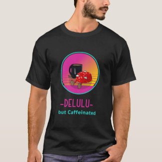 Delulu but Caffeinated addict Tshirt