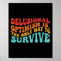 Delusional Optimism Is. The Only Way To Survive 