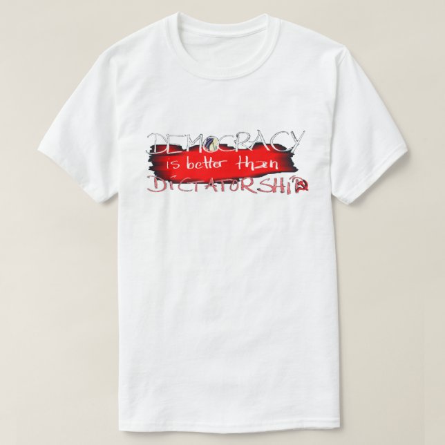 Democracy is better than Dictatorship T-Shirt (Design Front)