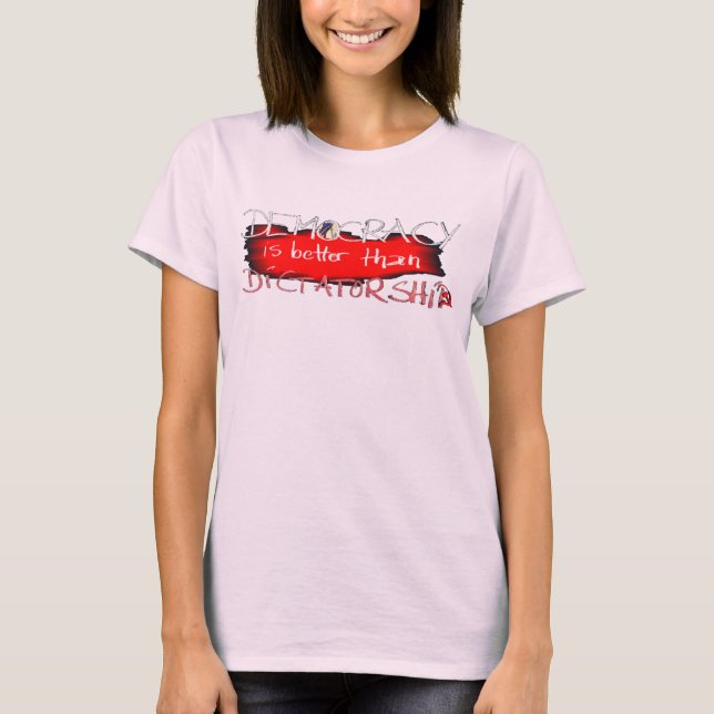Democracy is better than Dictatorship T-Shirt (Front)