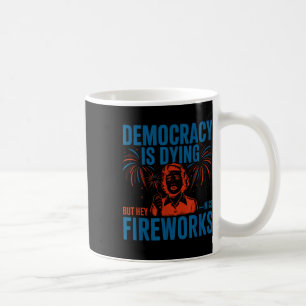 Democracy Is Dying But Hey Nice Fireworks 4th Of J Coffee Mug