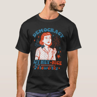 Democracy Is Dying But Hey Nice Fireworks 4th Of J T-Shirt