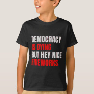 Democracy Is Dying But Hey Nice Fireworks Anti Tru T-Shirt