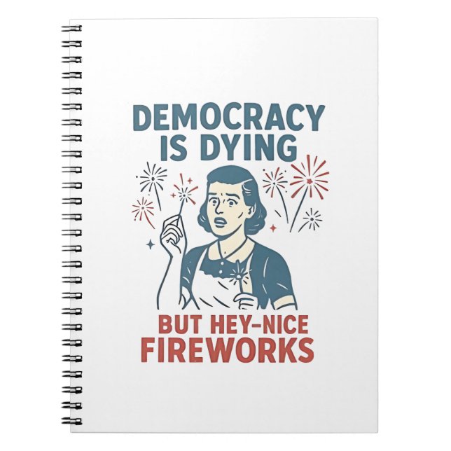 Democracy Is Dying But Hey Nice Fireworks Notebook (Front)