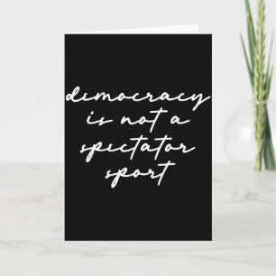 Democracy Is Not A Spectator Sport Card