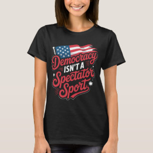 Democracy Isn’t A Spectator Sport Vote Activism T-Shirt